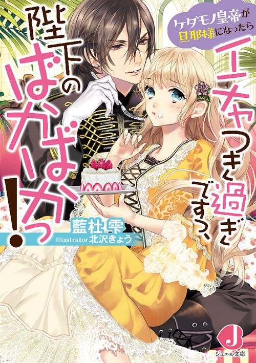 ケダモノ皇帝が旦那様になったらイチャつき過ぎですっ、陛下のばかばかっ！